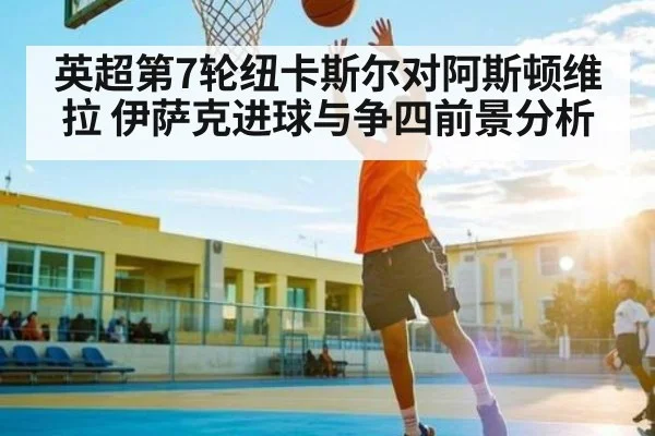英超第7轮纽卡斯尔对阿斯顿维拉 伊萨克进球与争四前景分析